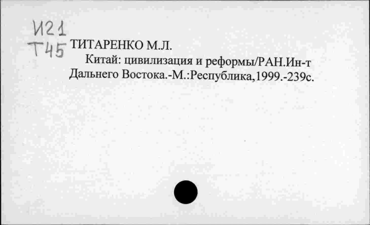 ﻿И21
; ТИТАРЕНКО М.Л.
Китай: цивилизация и реформы/РАН.Ин-т Дальнего Востока.-М.:Республика,1999.-239с.